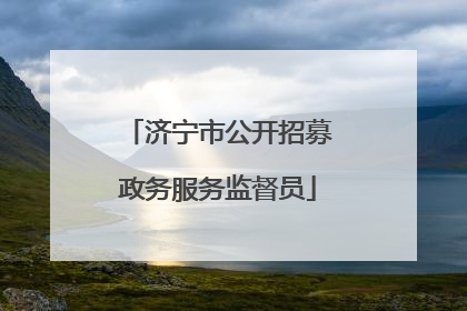 济宁市公开招募政务服务监督员